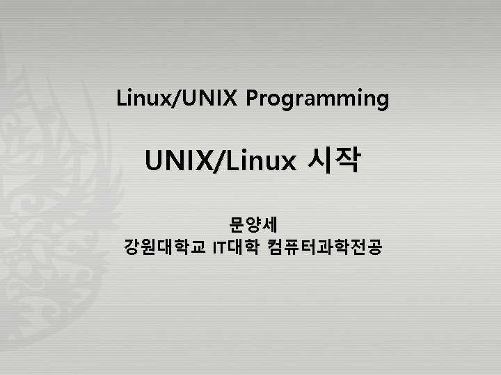 Linux/UNIX Programming UNIX/Linux 시작 문양세 강원대학교 IT대학 컴퓨터과학전공 