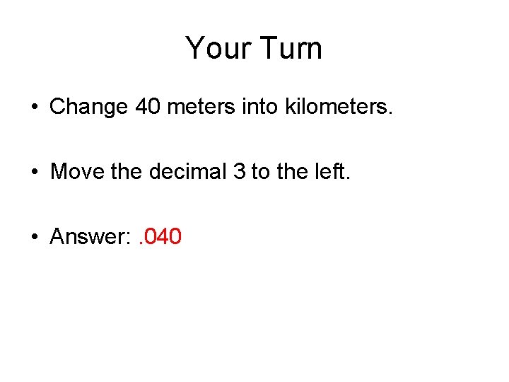 Your Turn • Change 40 meters into kilometers. • Move the decimal 3 to Your Turn • Change 40 meters into kilometers. • Move the decimal 3 to