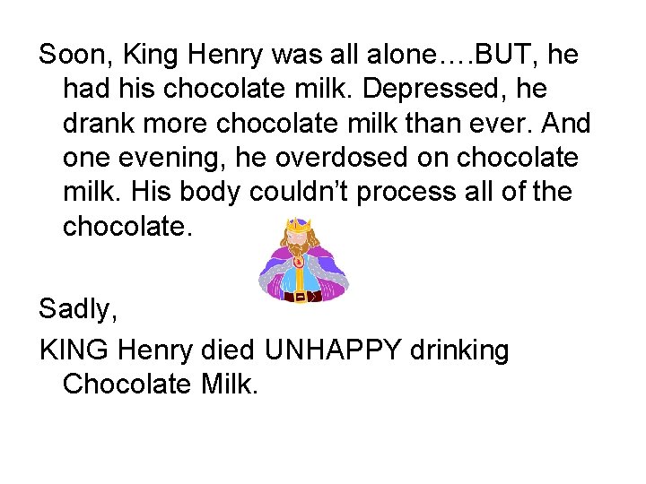 Soon, King Henry was all alone…. BUT, he had his chocolate milk. Depressed, he Soon, King Henry was all alone…. BUT, he had his chocolate milk. Depressed, he