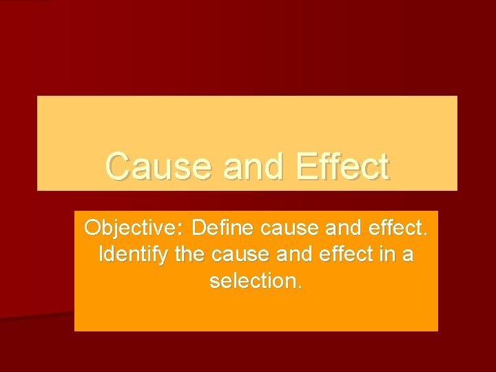 Cause and Effect Objective: Define cause and effect. Identify the cause and effect in