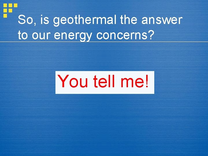 So, is geothermal the answer to our energy concerns? You tell me! 