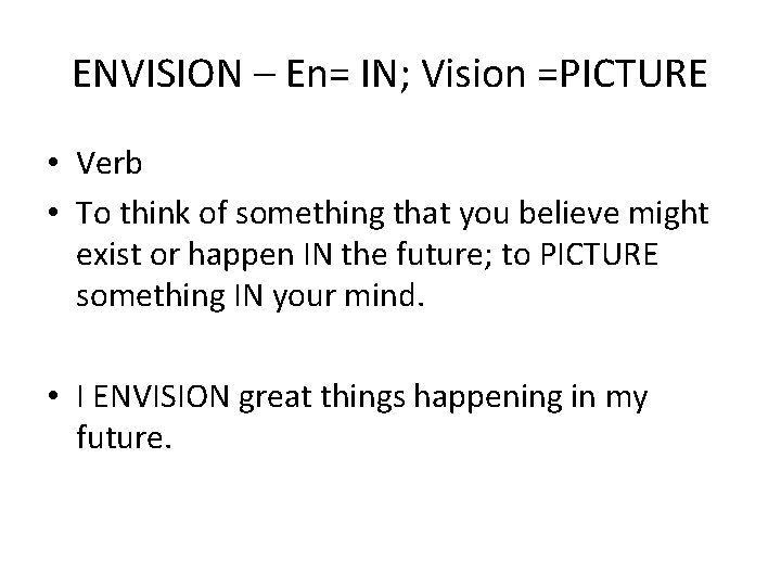 ENVISION – En= IN; Vision =PICTURE • Verb • To think of something that