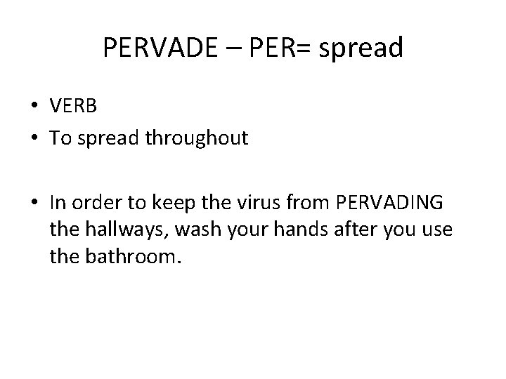 PERVADE – PER= spread • VERB • To spread throughout • In order to