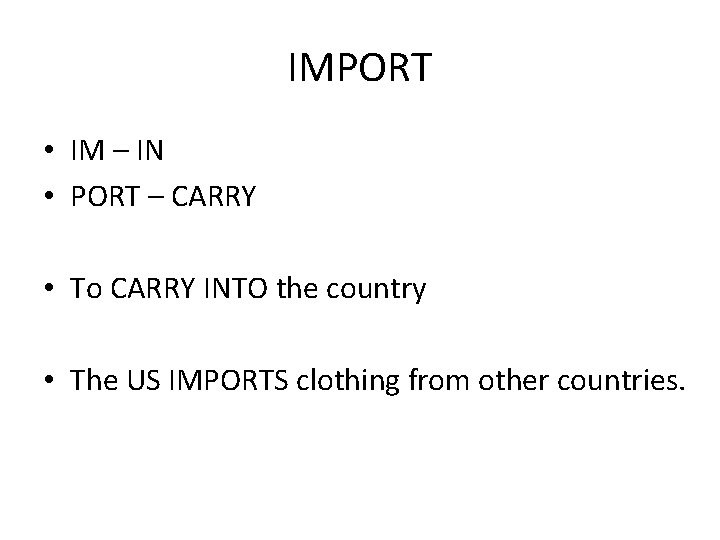 IMPORT • IM – IN • PORT – CARRY • To CARRY INTO the