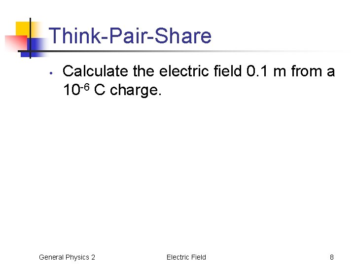 Think-Pair-Share • Calculate the electric field 0. 1 m from a 10 -6 C