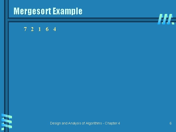 Mergesort Example 7 2 1 6 4 Design and Analysis of Algorithms - Chapter