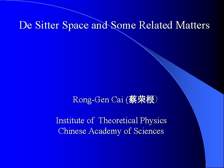 De Sitter Space and Some Related Matters Rong-Gen Cai (蔡荣根) Institute of Theoretical Physics