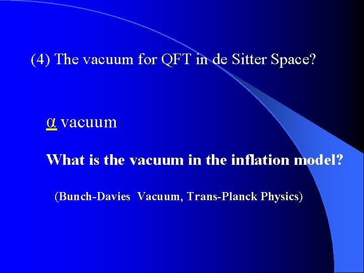 (4) The vacuum for QFT in de Sitter Space? α vacuum What is the