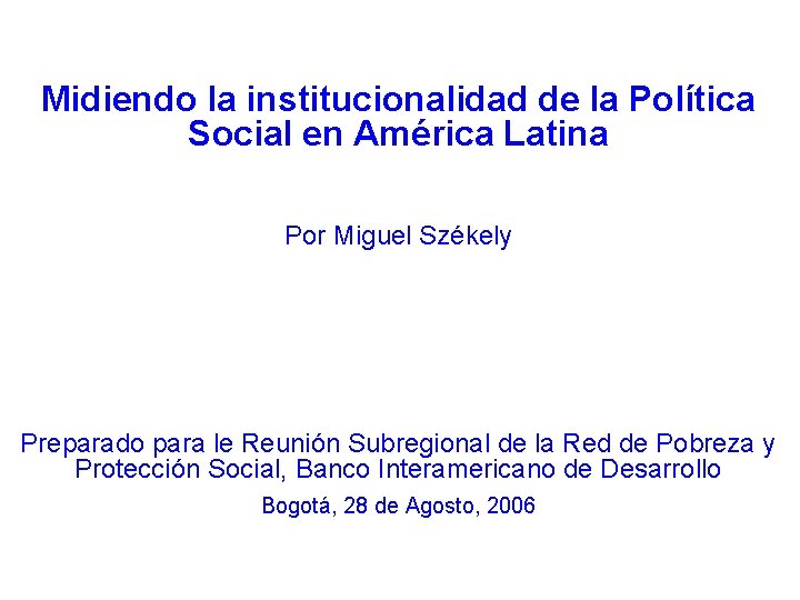 Midiendo la institucionalidad de la Política Social en América Latina Por Miguel Székely Preparado