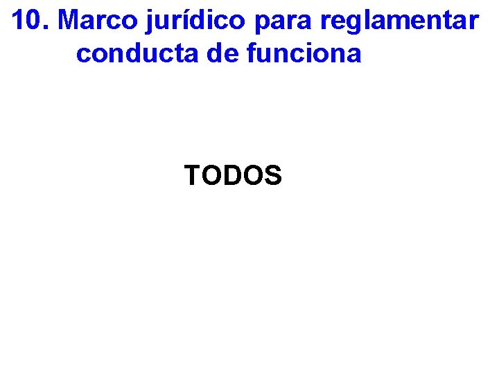 10. Marco jurídico para reglamentar conducta de funcionarios TODOS 