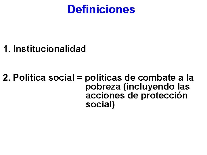 Definiciones 1. Institucionalidad 2. Política social = políticas de combate a la pobreza (incluyendo