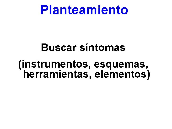 Planteamiento Buscar síntomas (instrumentos, esquemas, herramientas, elementos) 