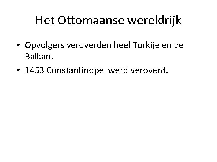 Het Ottomaanse wereldrijk • Opvolgers veroverden heel Turkije en de Balkan. • 1453 Constantinopel