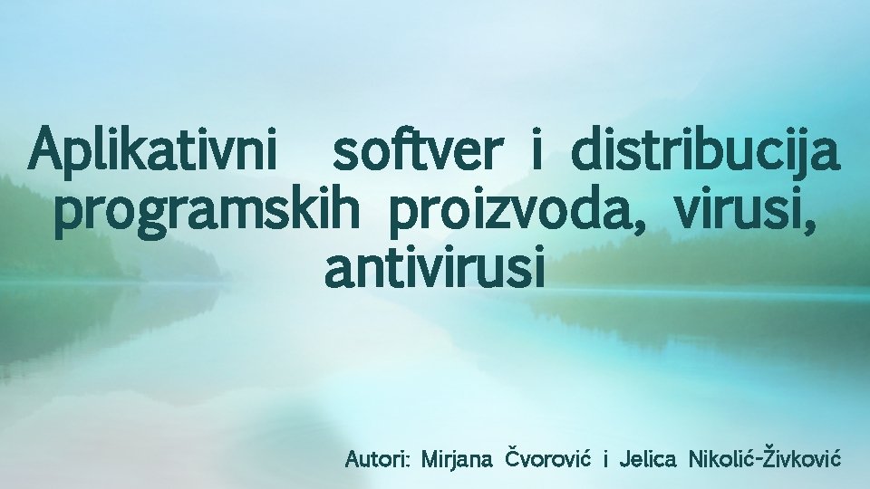 Aplikativni softver i distribucija programskih proizvoda, virusi, antivirusi Autori: Mirjana Čvorović i Jelica Nikolić-Živković