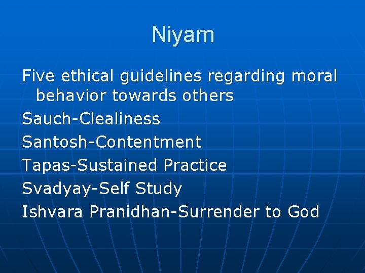 Niyam Five ethical guidelines regarding moral behavior towards others Sauch-Clealiness Santosh-Contentment Tapas-Sustained Practice Svadyay-Self