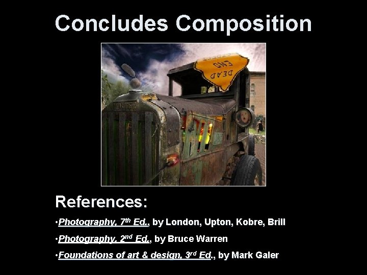 Concludes Composition References: • Photography, 7 th Ed. , by London, Upton, Kobre, Brill