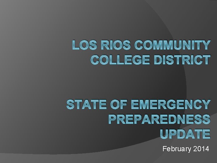 LOS RIOS COMMUNITY COLLEGE DISTRICT STATE OF EMERGENCY PREPAREDNESS UPDATE February 2014 