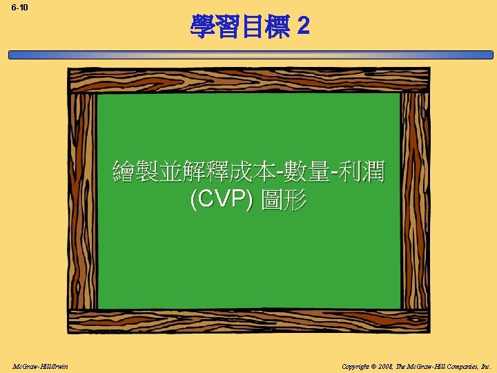 6 -10 學習目標 2 繪製並解釋成本-數量-利潤 (CVP) 圖形 Mc. Graw-Hill/Irwin Copyright © 2008, The Mc.