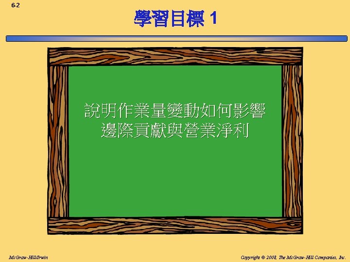 6 -2 學習目標 1 說明作業量變動如何影響 邊際貢獻與營業淨利 Mc. Graw-Hill/Irwin Copyright © 2008, The Mc. Graw-Hill