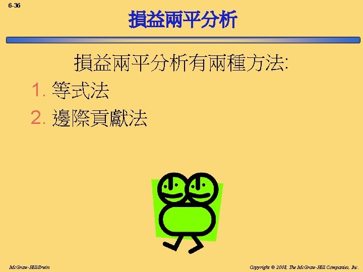 6 -36 損益兩平分析有兩種方法: 1. 等式法 2. 邊際貢獻法 Mc. Graw-Hill/Irwin Copyright © 2008, The Mc.