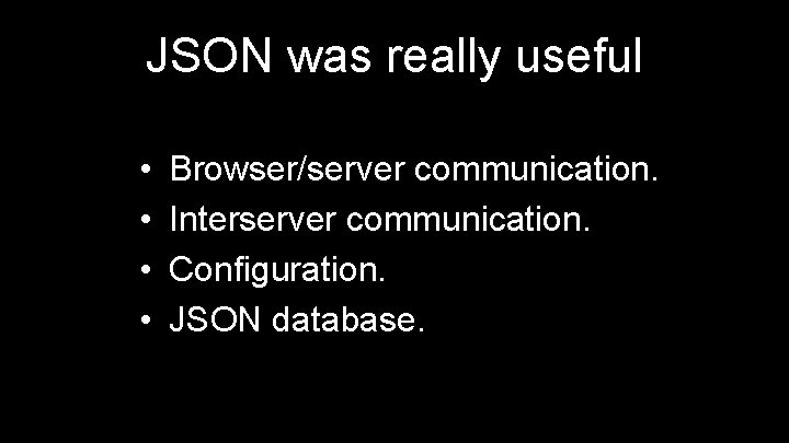 JSON was really useful • • Browser/server communication. Interserver communication. Configuration. JSON database. 