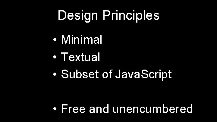 Design Principles • Minimal • Textual • Subset of Java. Script • Free and