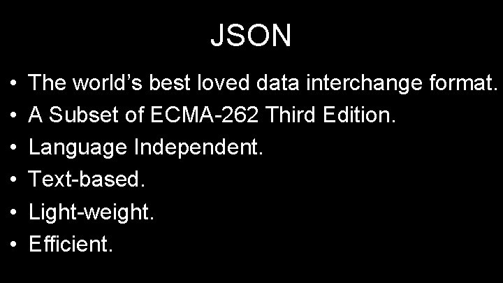 JSON • • • The world’s best loved data interchange format. A Subset of
