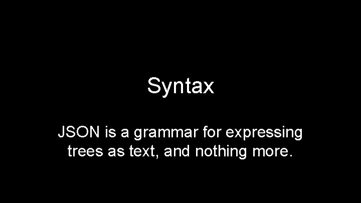 Syntax JSON is a grammar for expressing trees as text, and nothing more. 
