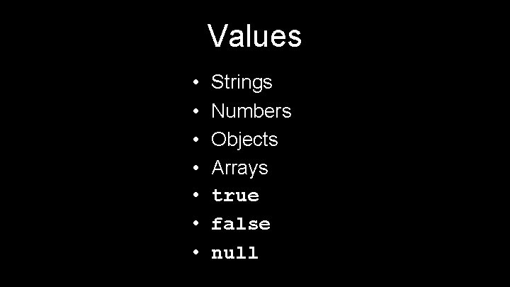 Values • • Strings Numbers Objects Arrays true false null 