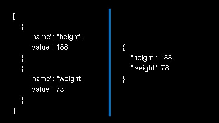 [ { "name": "height", "value": 188 { }, { "height": 188, "weight": 78 "name":