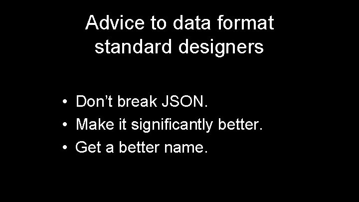 Advice to data format standard designers • Don’t break JSON. • Make it significantly