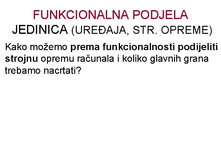 FUNKCIONALNA PODJELA JEDINICA (UREĐAJA, STR. OPREME) Kako možemo prema funkcionalnosti podijeliti strojnu opremu računala
