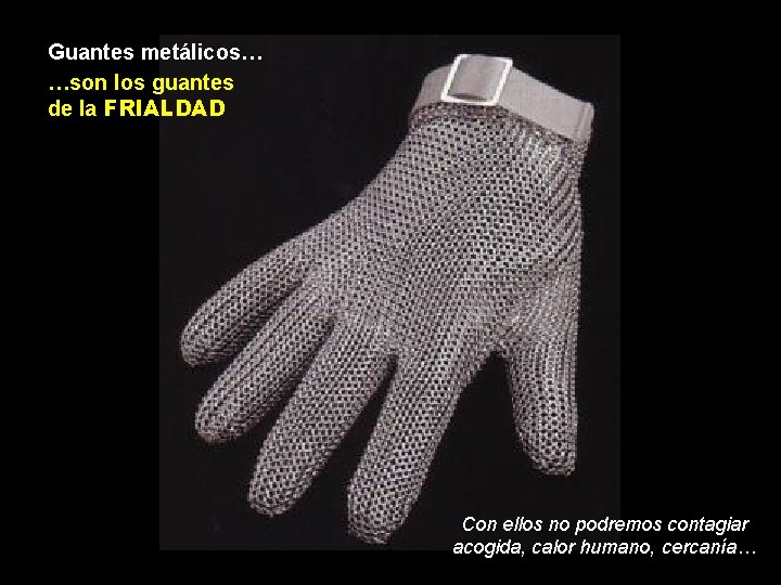 Guantes metálicos… …son los guantes de la FRIALDAD Con ellos no podremos contagiar acogida,