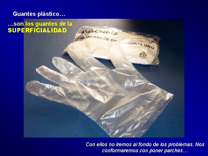 Guantes plástico… …son los guantes de la SUPERFICIALIDAD Con ellos no iremos al fondo