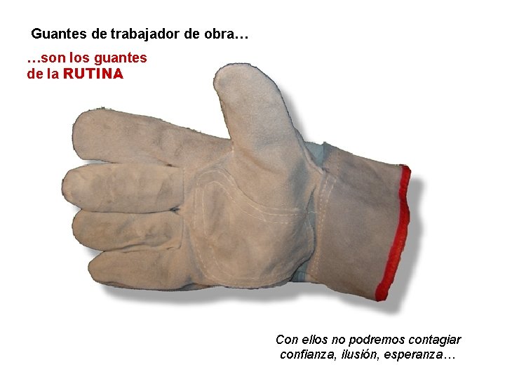 Guantes de trabajador de obra… …son los guantes de la RUTINA Con ellos no
