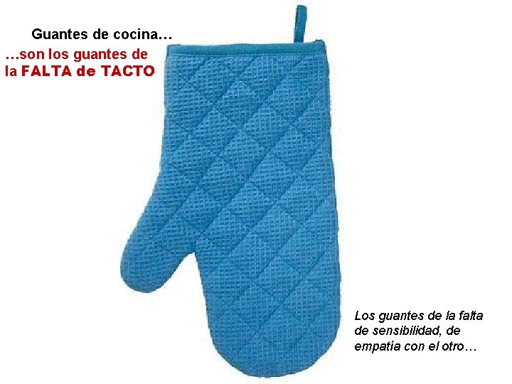 Guantes de cocina… …son los guantes de la FALTA de TACTO Los guantes de