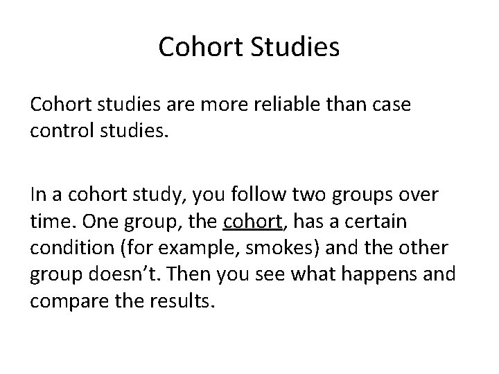 Cohort Studies Cohort studies are more reliable than case control studies. In a cohort