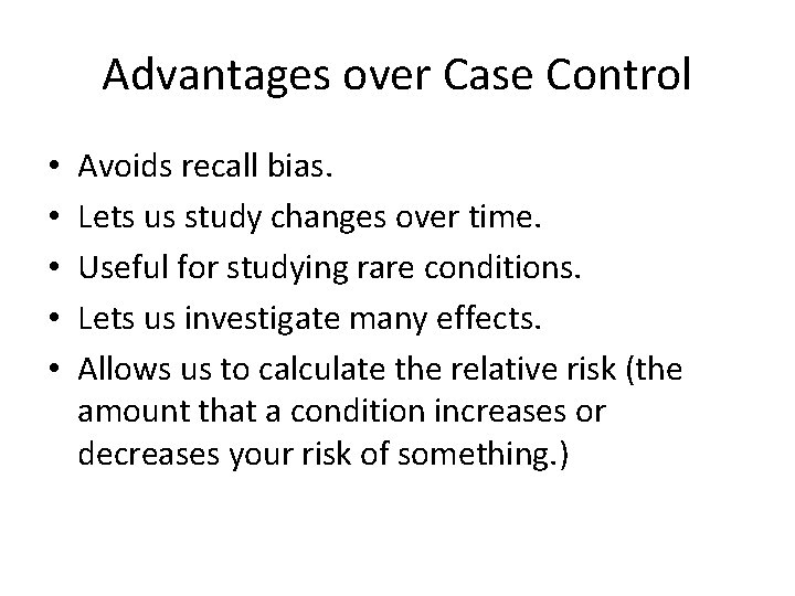 Advantages over Case Control • • • Avoids recall bias. Lets us study changes