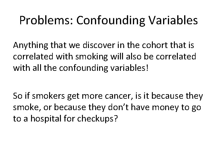 Problems: Confounding Variables Anything that we discover in the cohort that is correlated with