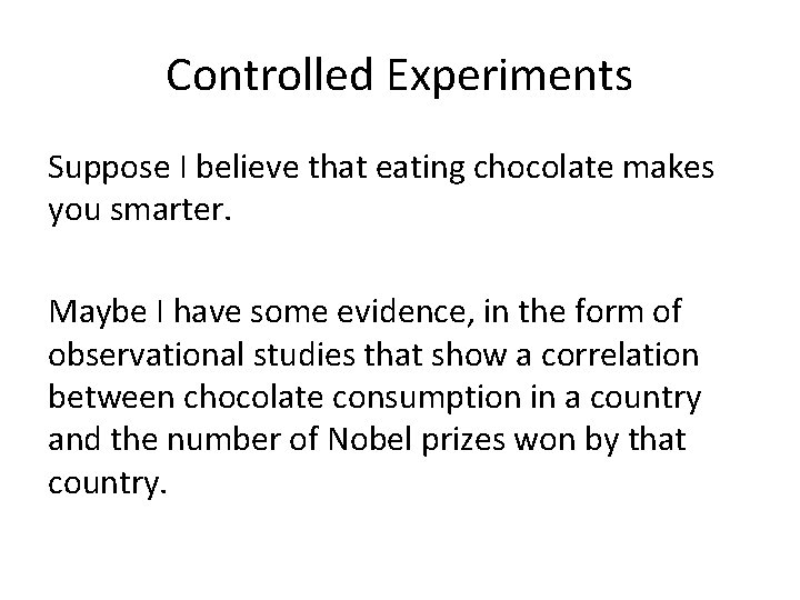 Controlled Experiments Suppose I believe that eating chocolate makes you smarter. Maybe I have