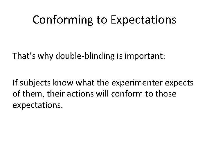 Conforming to Expectations That’s why double-blinding is important: If subjects know what the experimenter