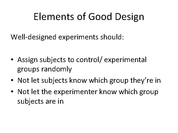 Elements of Good Design Well-designed experiments should: • Assign subjects to control/ experimental groups