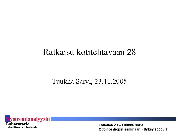 Ratkaisu kotitehtävään 28 Tuukka Sarvi, 23. 11. 2005 S ysteemianalyysin Laboratorio Teknillinen korkeakoulu Esitelmä