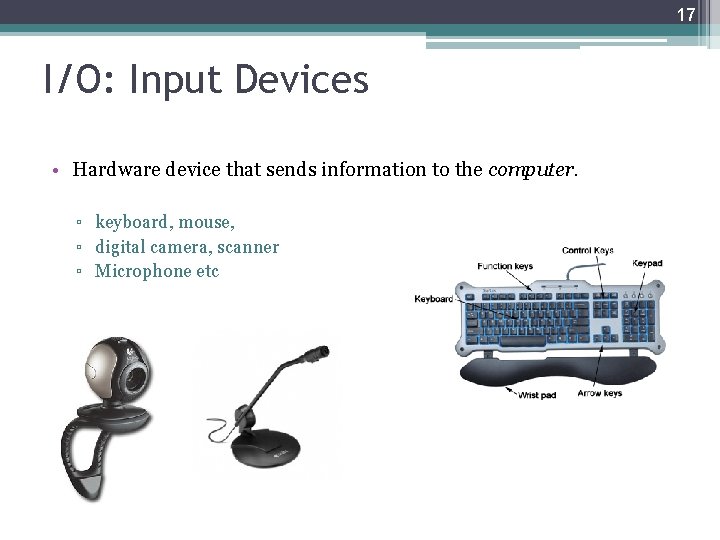 17 I/O: Input Devices • Hardware device that sends information to the computer. ▫