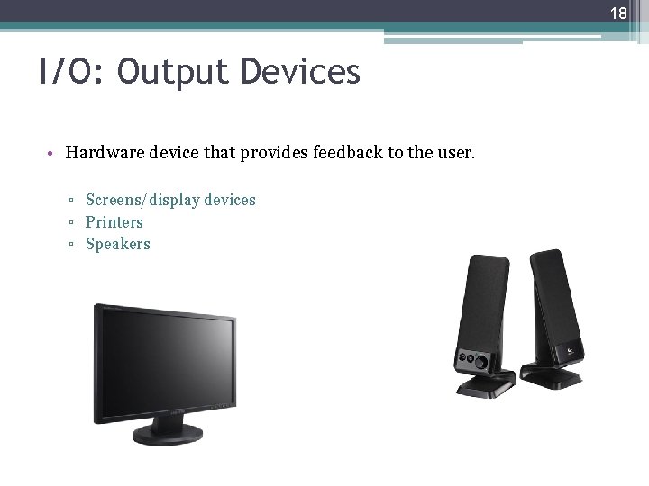 18 I/O: Output Devices • Hardware device that provides feedback to the user. ▫