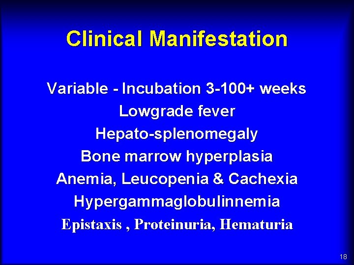 Clinical Manifestation Variable - Incubation 3 -100+ weeks Lowgrade fever Hepato-splenomegaly Bone marrow hyperplasia