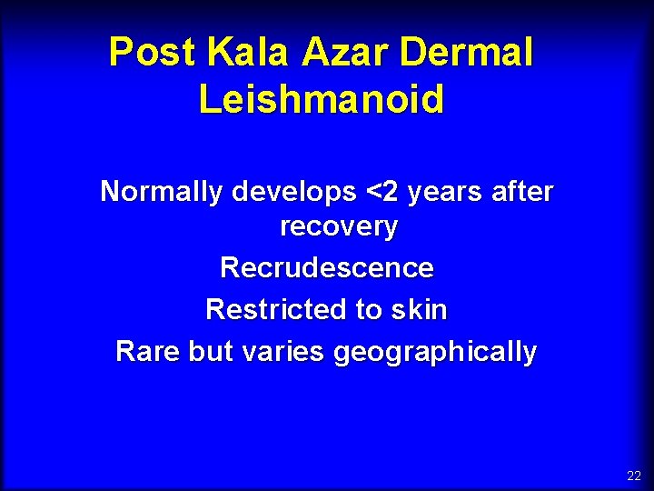 Post Kala Azar Dermal Leishmanoid Normally develops <2 years after recovery Recrudescence Restricted to