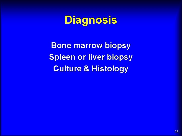 Diagnosis Bone marrow biopsy Spleen or liver biopsy Culture & Histology 26 