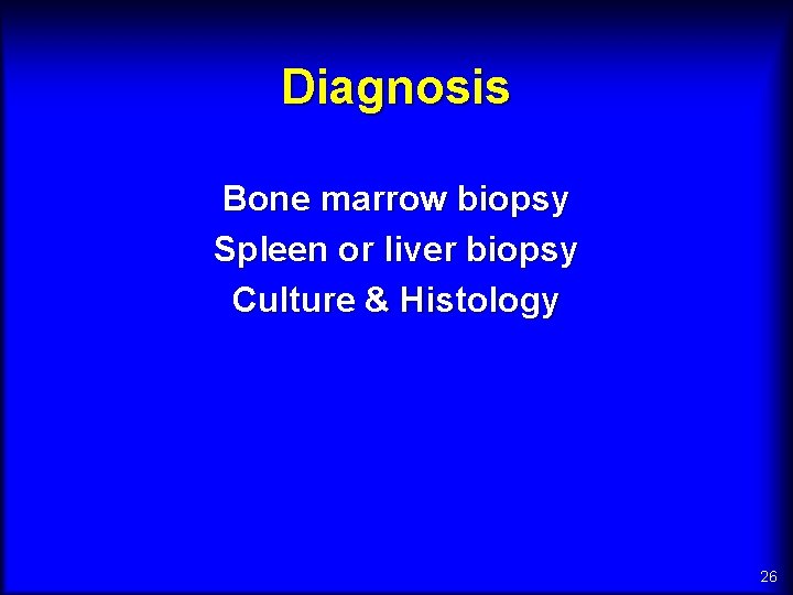 Diagnosis Bone marrow biopsy Spleen or liver biopsy Culture & Histology 26 