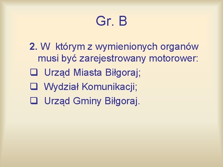 Gr. B 2. W którym z wymienionych organów musi być zarejestrowany motorower: q Urząd